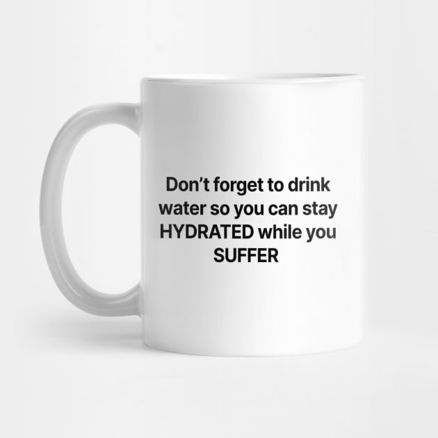 Don't forget to drink water so you can stay HYDRATED while you SUFFER by Philosophy Shirts